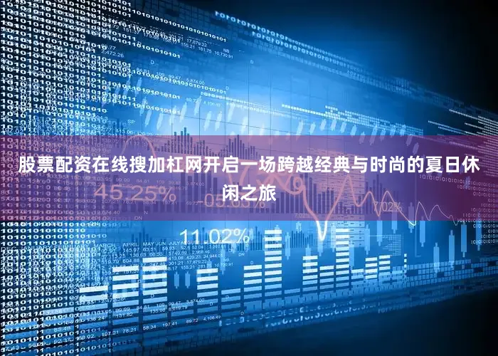 股票配资在线搜加杠网开启一场跨越经典与时尚的夏日休闲之旅