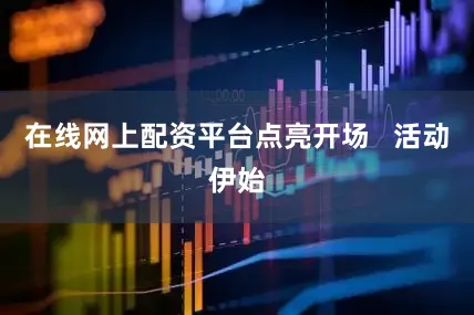 在线网上配资平台点亮开场   活动伊始