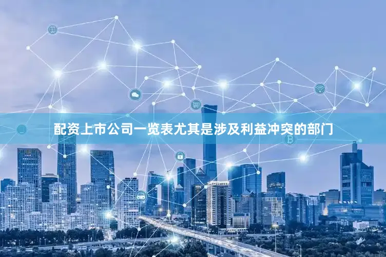 配资上市公司一览表尤其是涉及利益冲突的部门