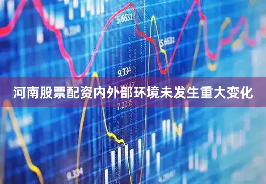 河南股票配资内外部环境未发生重大变化