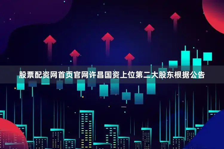 股票配资网首页官网许昌国资上位第二大股东根据公告