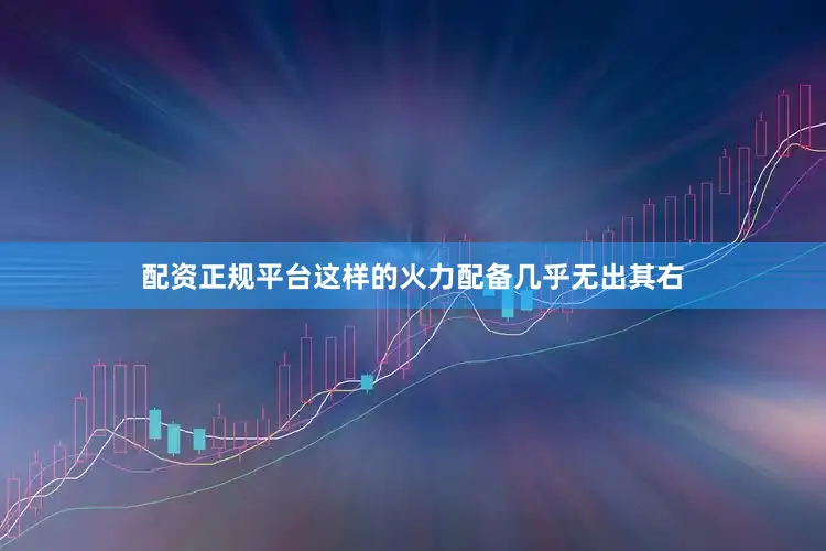 配资正规平台这样的火力配备几乎无出其右