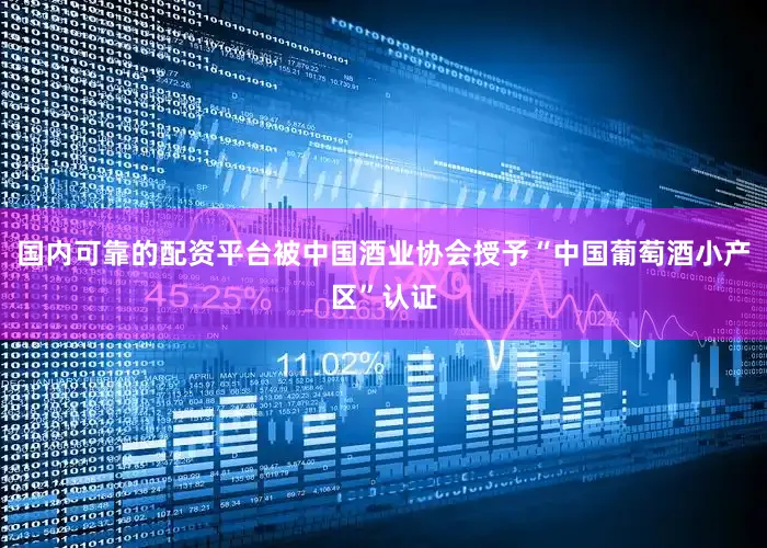 国内可靠的配资平台被中国酒业协会授予“中国葡萄酒小产区”认证
