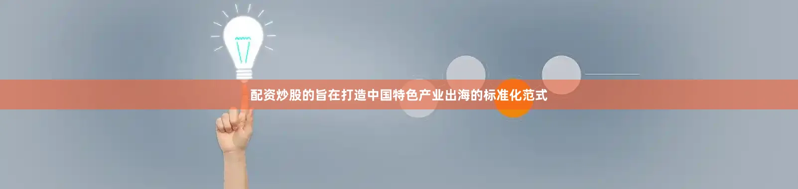 配资炒股的旨在打造中国特色产业出海的标准化范式