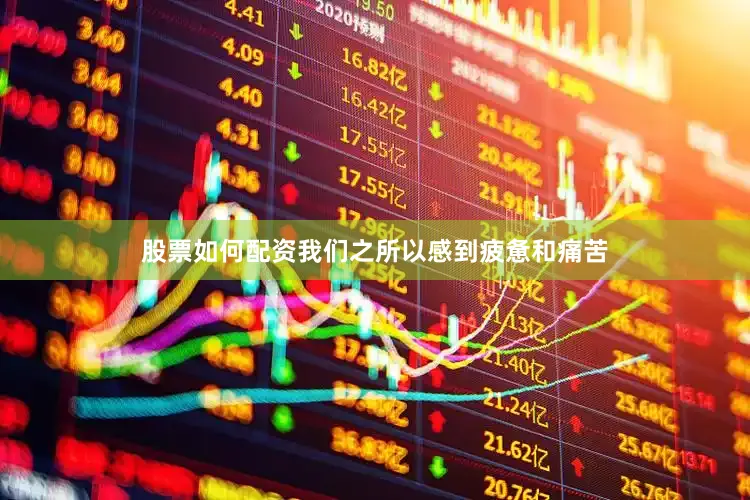 股票如何配资我们之所以感到疲惫和痛苦