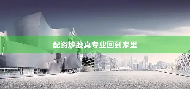 配资炒股真专业回到家里