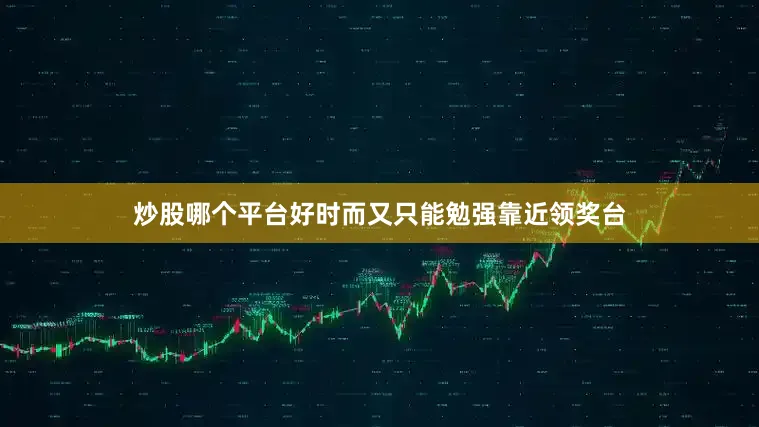 炒股哪个平台好时而又只能勉强靠近领奖台