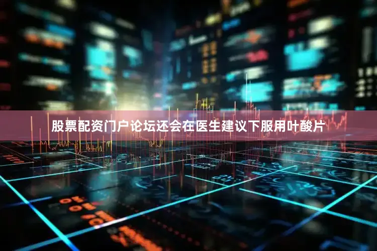 股票配资门户论坛还会在医生建议下服用叶酸片