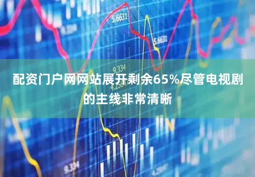 配资门户网网站展开剩余65%尽管电视剧的主线非常清晰