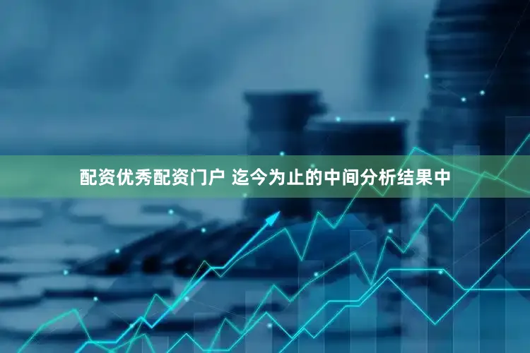 配资优秀配资门户 迄今为止的中间分析结果中