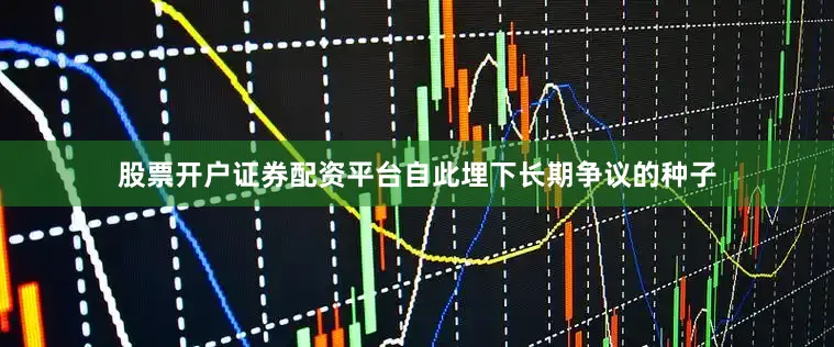 股票开户证券配资平台自此埋下长期争议的种子