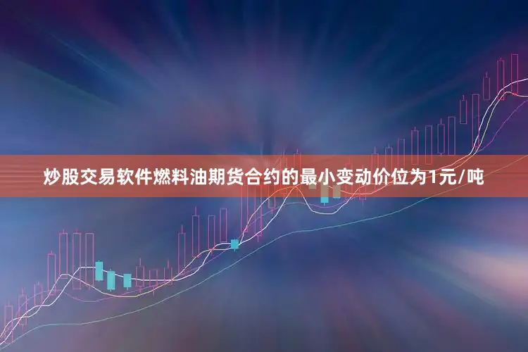 炒股交易软件燃料油期货合约的最小变动价位为1元/吨