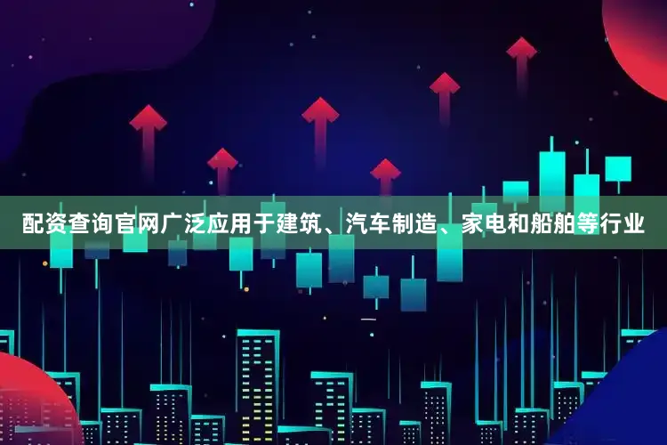 配资查询官网广泛应用于建筑、汽车制造、家电和船舶等行业