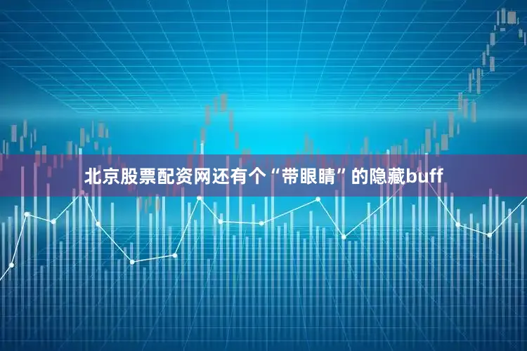 北京股票配资网还有个“带眼睛”的隐藏buff