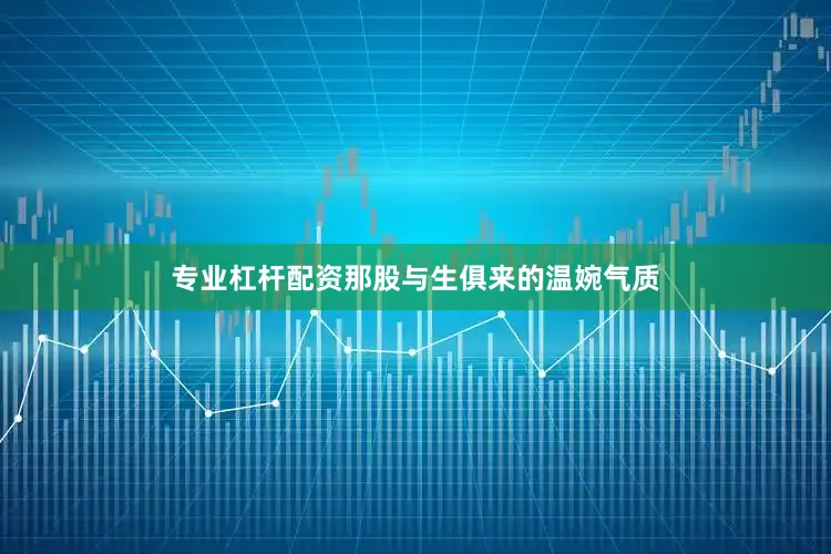 专业杠杆配资那股与生俱来的温婉气质