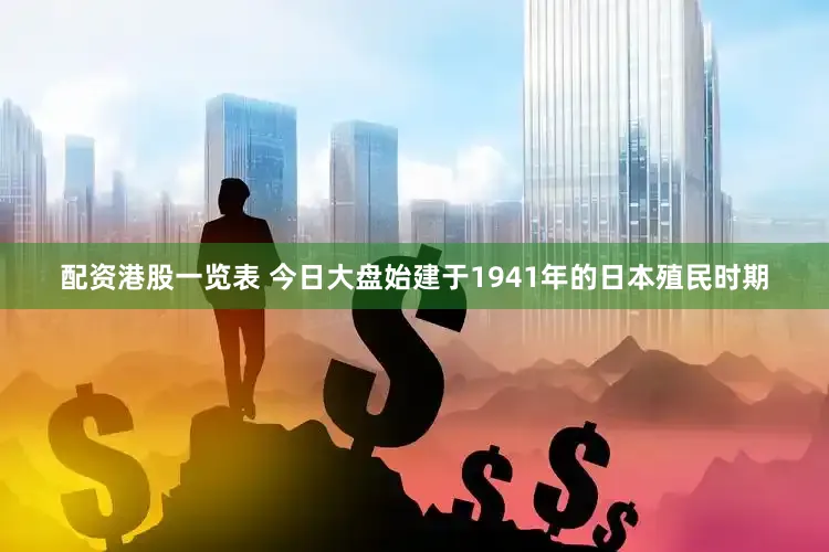 配资港股一览表 今日大盘始建于1941年的日本殖民时期