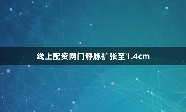 线上配资网门静脉扩张至1.4cm