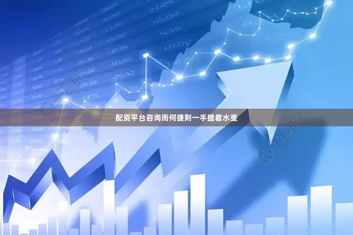配资平台咨询而何捷则一手提着水壶