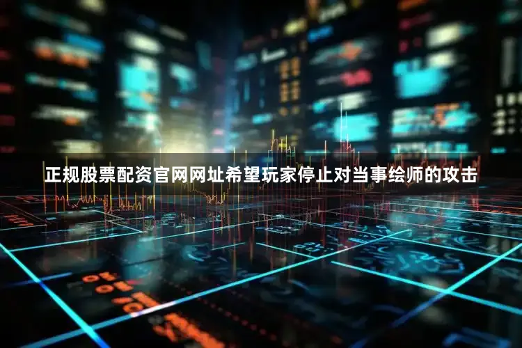 正规股票配资官网网址希望玩家停止对当事绘师的攻击