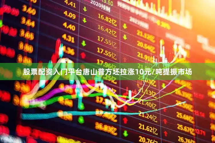 股票配资入门平台唐山普方坯拉涨10元/吨提振市场
