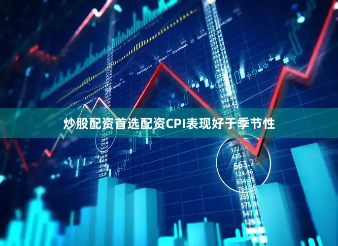 炒股配资首选配资CPI表现好于季节性