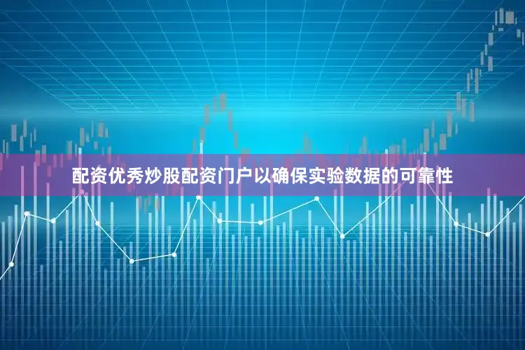 配资优秀炒股配资门户以确保实验数据的可靠性