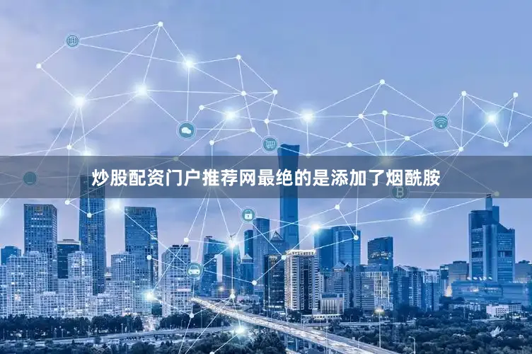 炒股配资门户推荐网最绝的是添加了烟酰胺