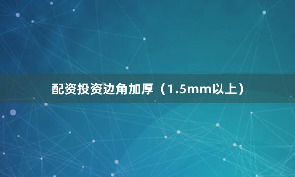 配资投资边角加厚（1.5mm以上）