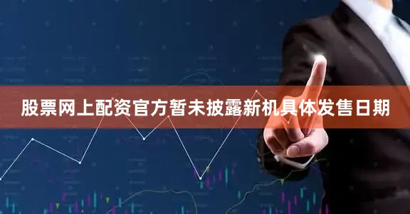 股票网上配资官方暂未披露新机具体发售日期