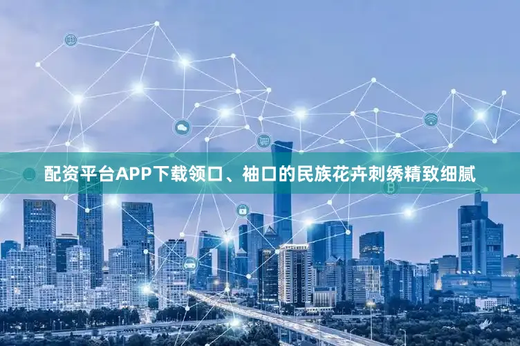 配资平台APP下载领口、袖口的民族花卉刺绣精致细腻